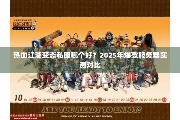 热血江湖变态私服哪个好?2025年爆款服务器实测对比 热血江湖变态私服哪个好?2025年爆款服务器实测对比