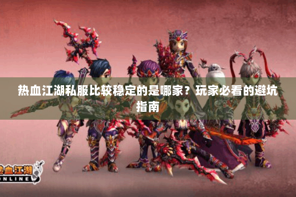 热血江湖私服比较稳定的是哪家？玩家必看的避坑指南