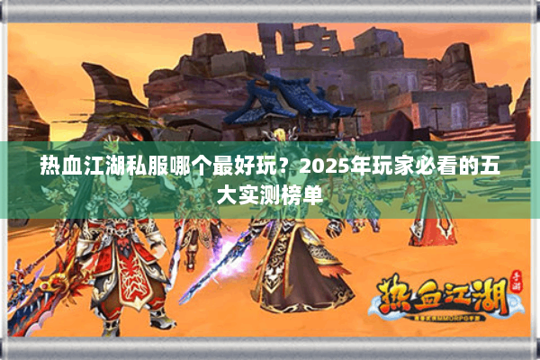 热血江湖私服哪个最好玩？2025年玩家必看的五大实测榜单