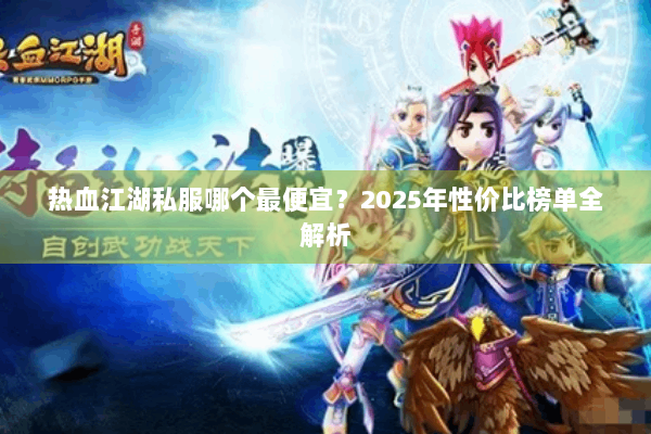 热血江湖私服哪个最便宜？2025年性价比榜单全解析