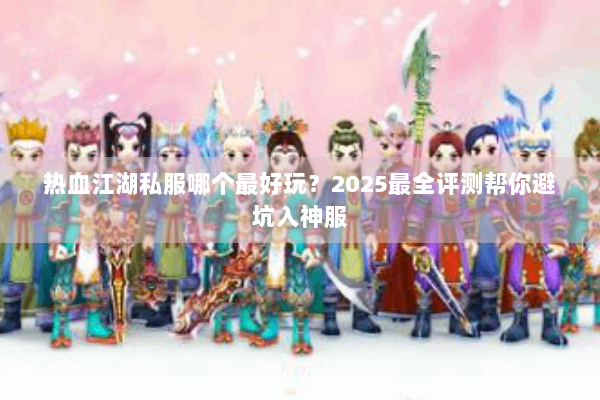 热血江湖私服哪个最好玩?2025最全评测帮你避坑入神服 热血江湖私服哪个最好玩?2025最全评测帮你避坑入神服