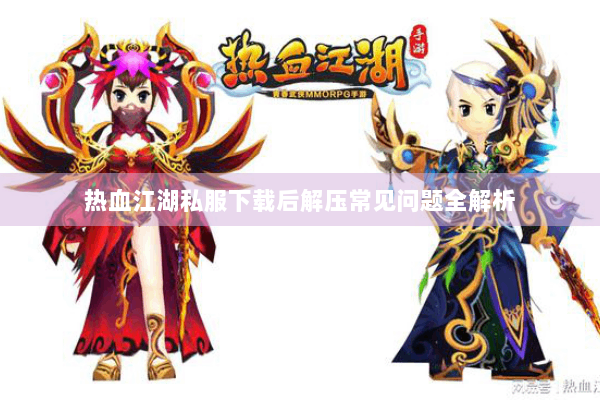 热血江湖私服下载后解压常见问题全解析