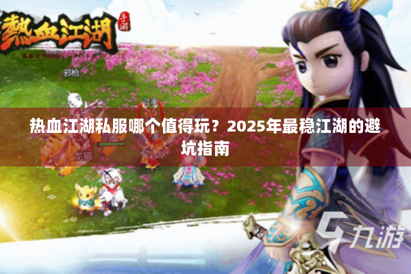 热血江湖私服哪个值得玩？2025年最稳江湖的避坑指南
