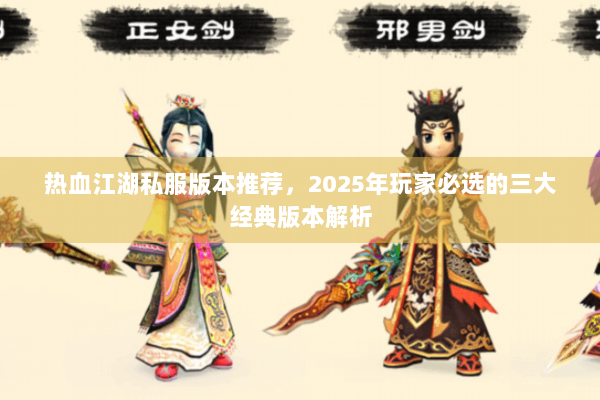 热血江湖私服版本推荐，2025年玩家必选的三大经典版本解析