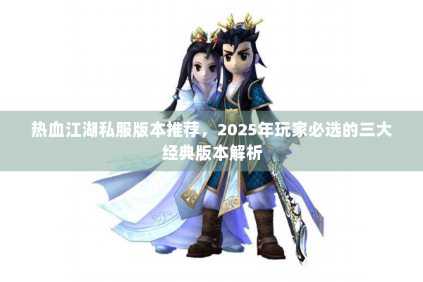 热血江湖私服版本推荐,2025年玩家必选的三大经典版本解析 热血江湖私服版本推荐,2025年玩家必选的三大经典版本解析