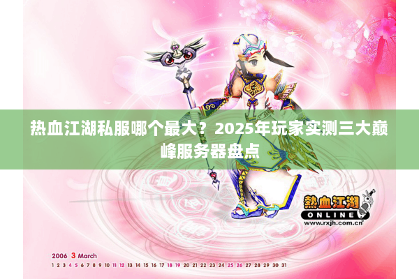 热血江湖私服哪个最大?2025年玩家实测三大巅峰服务器盘点 热血江湖私服哪个最大?2025年玩家实测三大巅峰服务器盘点