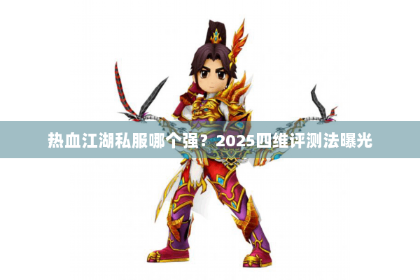 热血江湖私服哪个强?2025四维评测法曝光 热血江湖私服哪个强?2025四维评测法曝光