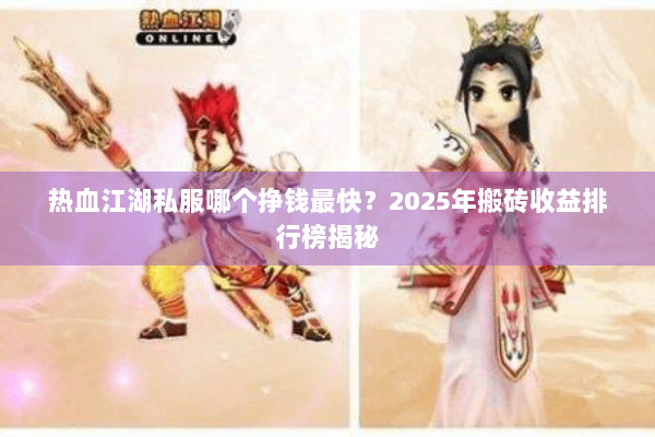 热血江湖私服哪个挣钱最快?2025年搬砖收益排行榜揭秘 热血江湖私服哪个挣钱最快?2025年搬砖收益排行榜揭秘