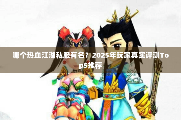 哪个热血江湖私服有名？2025年玩家真实评测Top5推荐