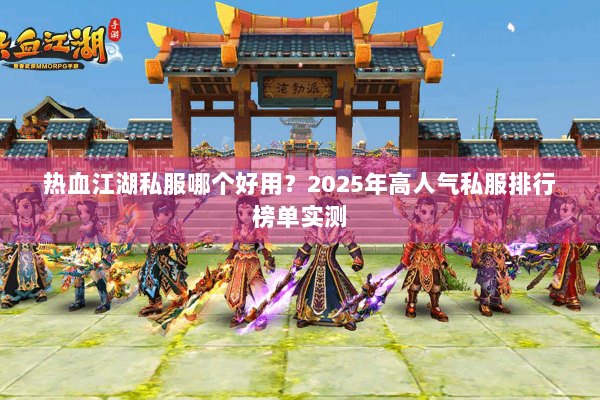 热血江湖私服哪个好用?2025年高人气私服排行榜单实测 热血江湖私服哪个好用?2025年高人气私服排行榜单实测