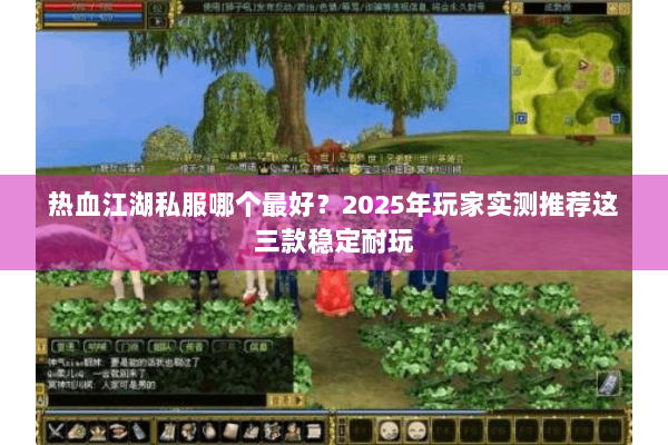 热血江湖私服哪个最好?2025年玩家实测推荐这三款稳定耐玩 热血江湖私服哪个最好?2025年玩家实测推荐这三款稳定耐玩