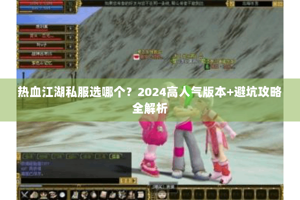 热血江湖私服选哪个？2024高人气版本+避坑攻略全解析