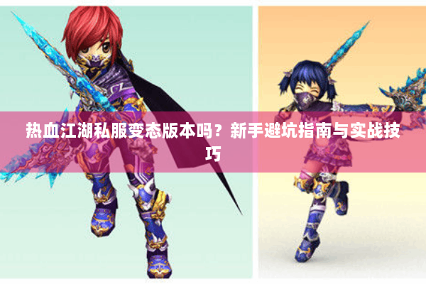 热血江湖私服变态版本吗?新手避坑指南与实战技巧 热血江湖私服变态版本吗?新手避坑指南与实战技巧