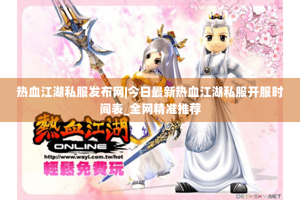 热血江湖私服发布网|今日最新热血江湖私服开服时间表_全网精准推荐 热血江湖私服发布网|今日最新热血江湖私服开服时间表_全网精准推荐