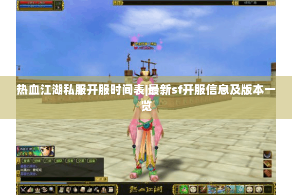 热血江湖私服开服时间表|最新sf开服信息及版本一览 热血江湖私服开服时间表|最新sf开服信息及版本一览