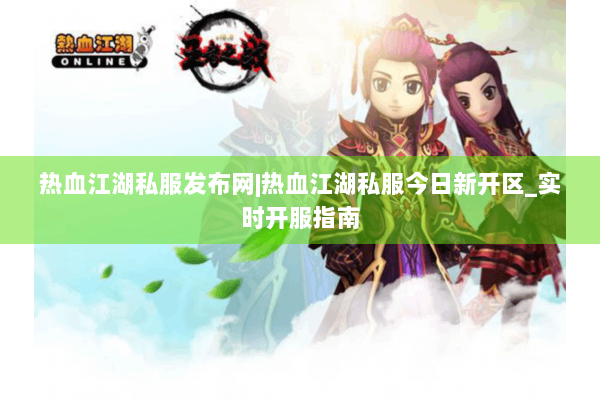 热血江湖私服发布网|热血江湖私服今日新开区_实时开服指南 热血江湖私服发布网|热血江湖私服今日新开区_实时开服指南