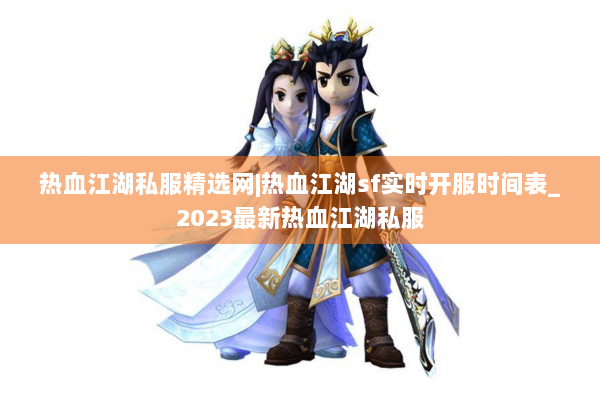 热血江湖私服精选网|热血江湖sf实时开服时间表_2023最新热血江湖私服