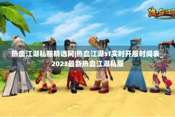 热血江湖私服精选网|热血江湖sf实时开服时间表_2023最新热血江湖私服 热血江湖私服精选网|热血江湖sf实时开服时间表_2023最新热血江湖私服