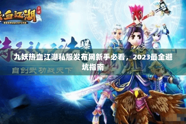 九妖热血江湖私服发布网新手必看,2023最全避坑指南 九妖热血江湖私服发布网新手必看,2023最全避坑指南