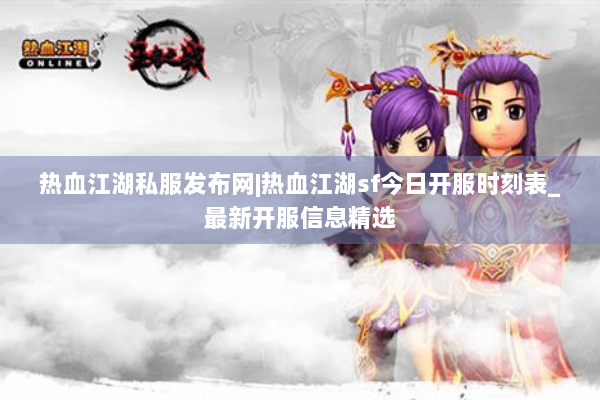热血江湖私服发布网|热血江湖sf今日开服时刻表_最新开服信息精选 热血江湖私服发布网|热血江湖sf今日开服时刻表_最新开服信息精选