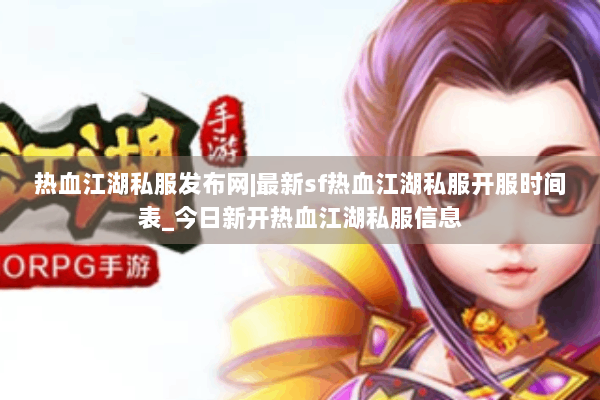 热血江湖私服发布网|最新sf热血江湖私服开服时间表_今日新开热血江湖私服信息 热血江湖私服发布网|最新sf热血江湖私服开服时间表_今日新开热血江湖私服信息