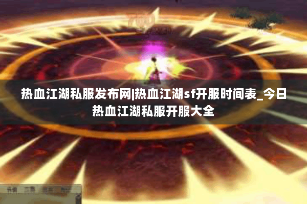 热血江湖私服发布网|热血江湖sf开服时间表_今日热血江湖私服开服大全 热血江湖私服发布网|热血江湖sf开服时间表_今日热血江湖私服开服大全