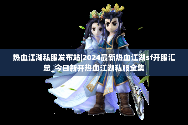 热血江湖私服发布站|2024最新热血江湖sf开服汇总_今日新开热血江湖私服全集