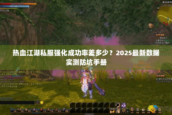 热血江湖私服强化成功率差多少?2025最新数据实测防坑手册 热血江湖私服强化成功率差多少?2025最新数据实测防坑手册