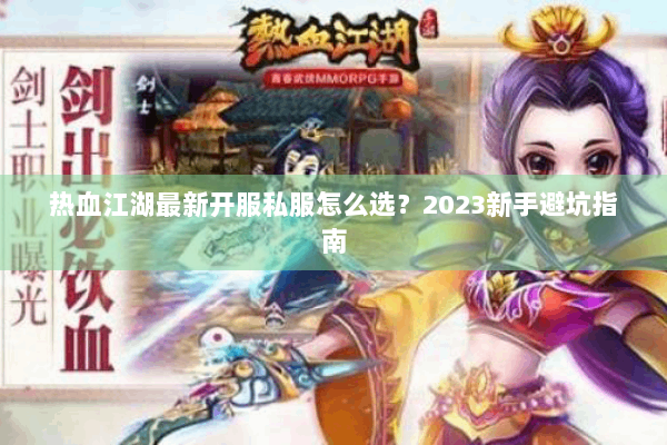 热血江湖最新开服私服怎么选?2023新手避坑指南 热血江湖最新开服私服怎么选?2023新手避坑指南