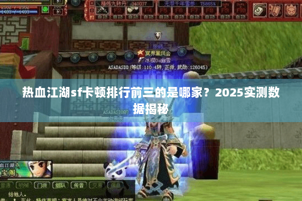 热血江湖sf卡顿排行前三的是哪家?2025实测数据揭秘 热血江湖sf卡顿排行前三的是哪家?2025实测数据揭秘