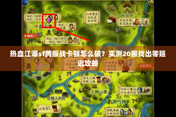 热血江湖sf跨服战卡顿怎么破？实测20服找出零延迟攻略