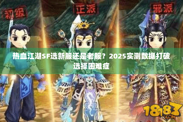 热血江湖SF选新服还是老服?2025实测数据打破选择困难症 热血江湖SF选新服还是老服?2025实测数据打破选择困难症