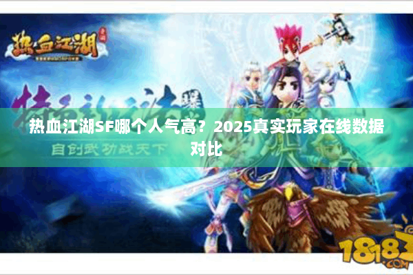 热血江湖SF哪个人气高?2025真实玩家在线数据对比 热血江湖SF哪个人气高?2025真实玩家在线数据对比