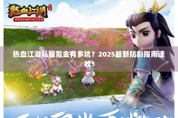 热血江湖私服氪金有多坑？2025最新防割指南速收！