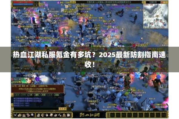 热血江湖私服氪金有多坑？2025最新防割指南速收！