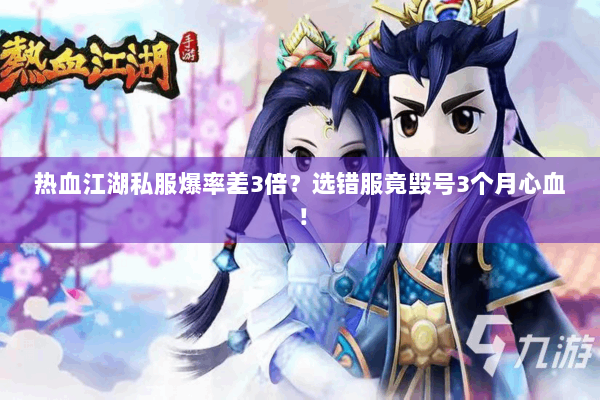 热血江湖私服爆率差3倍?选错服竟毁号3个月心血! 热血江湖私服爆率差3倍?选错服竟毁号3个月心血!
