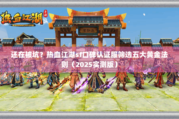 还在被坑?热血江湖sf口碑认证服筛选五大黄金法则(2025实测版) 还在被坑?热血江湖sf口碑认证服筛选五大黄金法则(2025实测版)