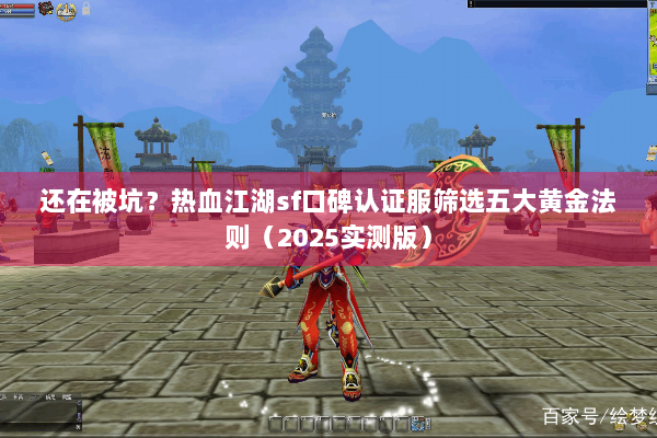 还在被坑?热血江湖sf口碑认证服筛选五大黄金法则(2025实测版) 还在被坑?热血江湖sf口碑认证服筛选五大黄金法则(2025实测版)