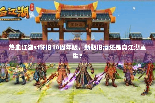 热血江湖sf怀旧10周年版，新瓶旧酒还是真江湖重生？