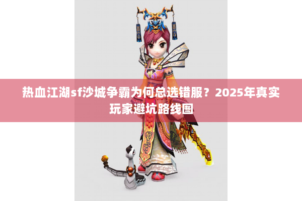 热血江湖sf沙城争霸为何总选错服?2025年真实玩家避坑路线图 热血江湖sf沙城争霸为何总选错服?2025年真实玩家避坑路线图