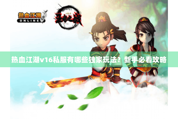 热血江湖v16私服有哪些独家玩法？新手必看攻略