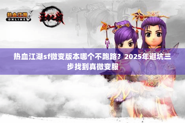 热血江湖sf微变版本哪个不跑路?2025年避坑三步找到真微变服 热血江湖sf微变版本哪个不跑路?2025年避坑三步找到真微变服