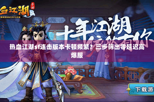 热血江湖sf连击版本卡顿频繁?三步筛出零延迟高爆服 热血江湖sf连击版本卡顿频繁?三步筛出零延迟高爆服