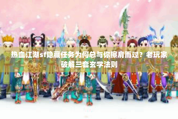 热血江湖sf隐藏任务为何总与你擦肩而过?老玩家破解三套玄学法则 热血江湖sf隐藏任务为何总与你擦肩而过?老玩家破解三套玄学法则