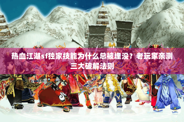 热血江湖sf独家技能为什么总被埋没？老玩家亲测三大破解法则