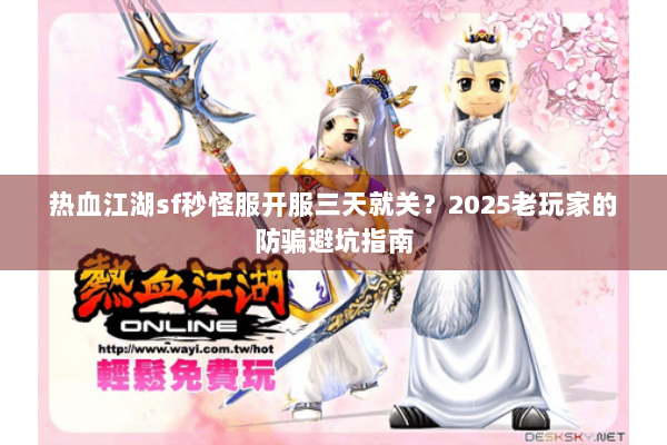 热血江湖sf秒怪服开服三天就关？2025老玩家的防骗避坑指南