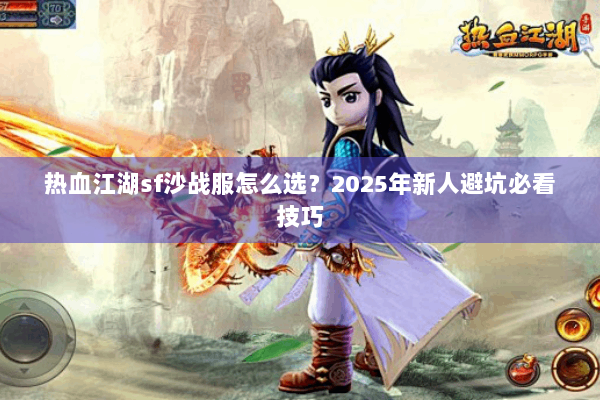 热血江湖sf沙战服怎么选?2025年新人避坑必看技巧 热血江湖sf沙战服怎么选?2025年新人避坑必看技巧