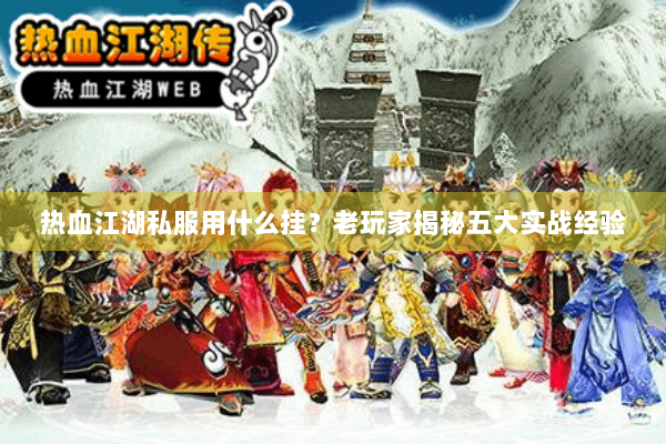 热血江湖私服用什么挂?老玩家揭秘五大实战经验 热血江湖私服用什么挂?老玩家揭秘五大实战经验