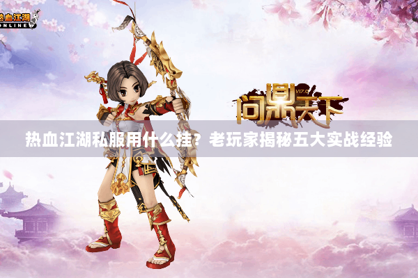 热血江湖私服用什么挂?老玩家揭秘五大实战经验 热血江湖私服用什么挂?老玩家揭秘五大实战经验