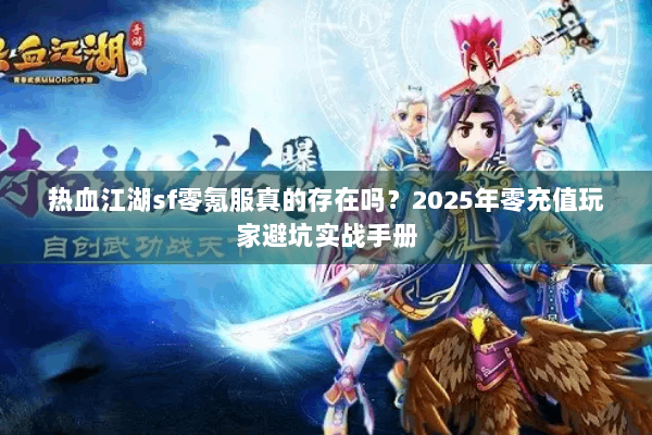热血江湖sf零氪服真的存在吗？2025年零充值玩家避坑实战手册